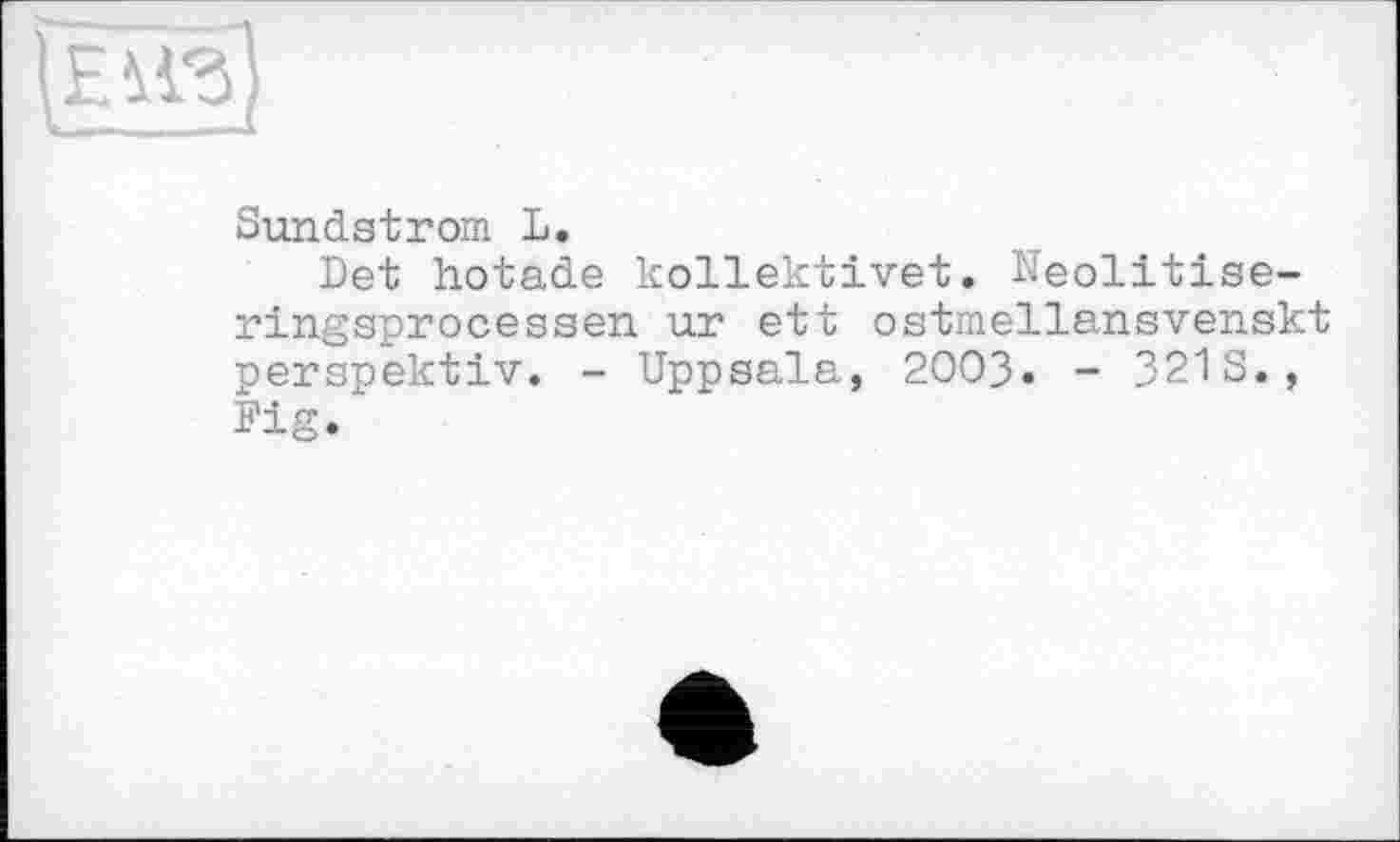 ﻿{Вй}
Sundstrom L.
Det hotade kollektivet. Neolitise-ringsprocessen ur ett ostmellansvenskt perspektiv. - Uppsala, 2003. - 3213., Fig.